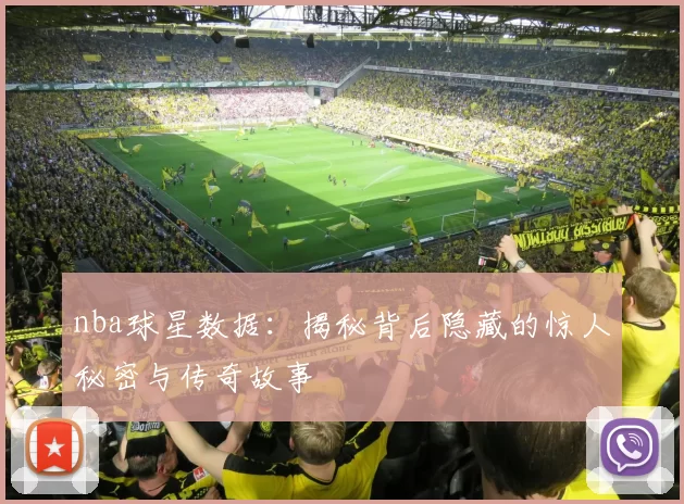 nba球星数据：揭秘背后隐藏的惊人秘密与传奇故事