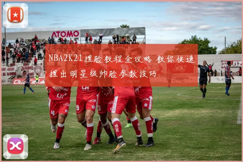 NBA2K21捏脸教程全攻略 教你快速捏出明星级帅脸参数技巧