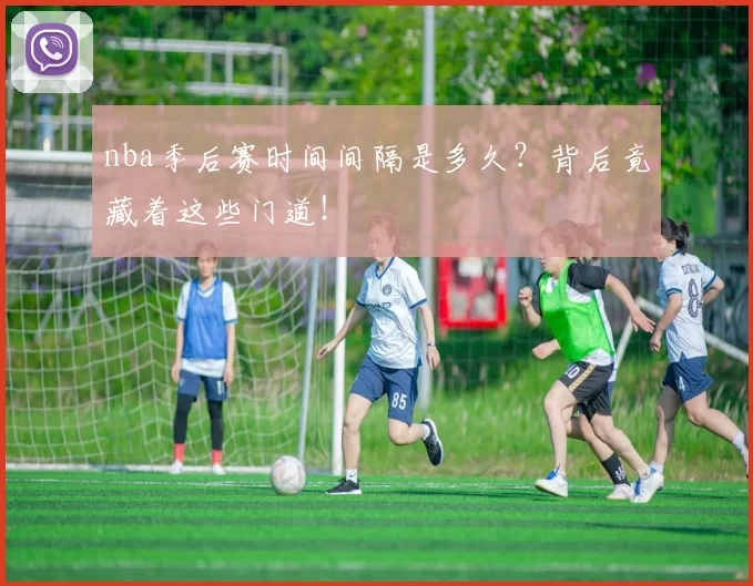 nba季后赛时间间隔是多久？背后竟藏着这些门道！