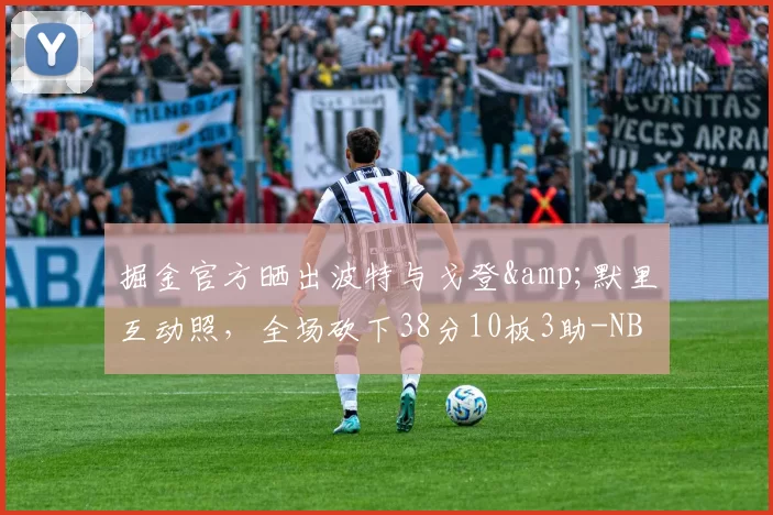 掘金官方晒出波特与戈登&默里互动照,全场砍下38分10板3助-NBA新闻
