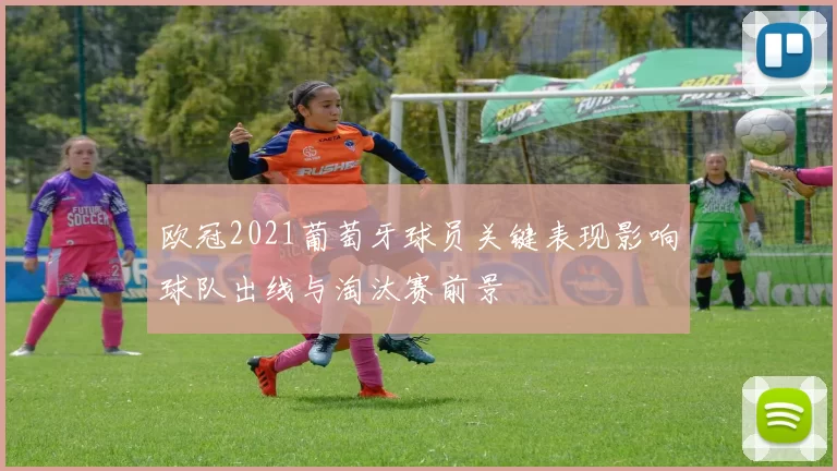 欧冠2021葡萄牙球员关键表现影响球队出线与淘汰赛前景