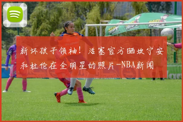 新坏孩子领袖!活塞官方晒坎宁安和杜伦在全明星的照片-NBA新闻