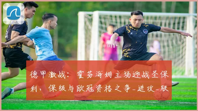 德甲激战:霍芬海姆主场迎战圣保利,保级与欧冠资格之争_进攻_联赛_多特蒙德