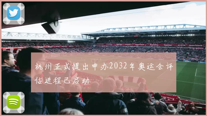 杭州正式提出申办2032年奥运会评估进程已启动
