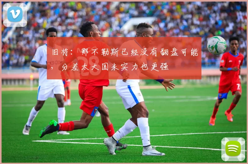 旧将：那不勒斯已经没有翻盘可能，分差太大国米实力也更强