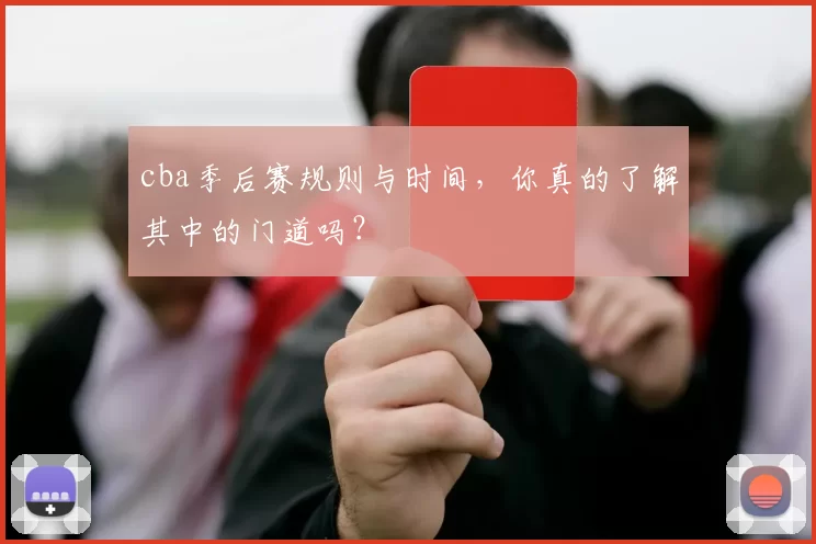 cba季后赛规则与时间，你真的了解其中的门道吗？