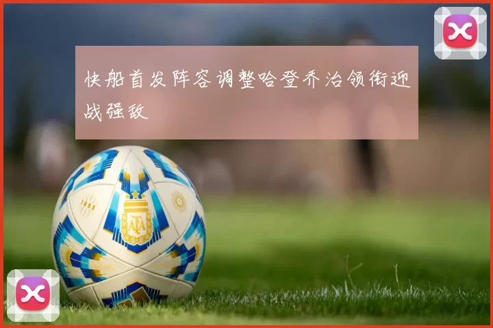 快船首发阵容调整哈登乔治领衔迎战强敌