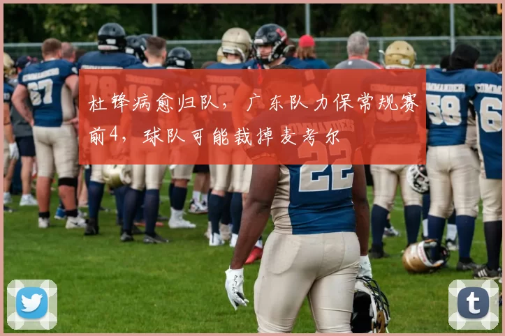 杜锋病愈归队，广东队力保常规赛前4，球队可能裁掉麦考尔