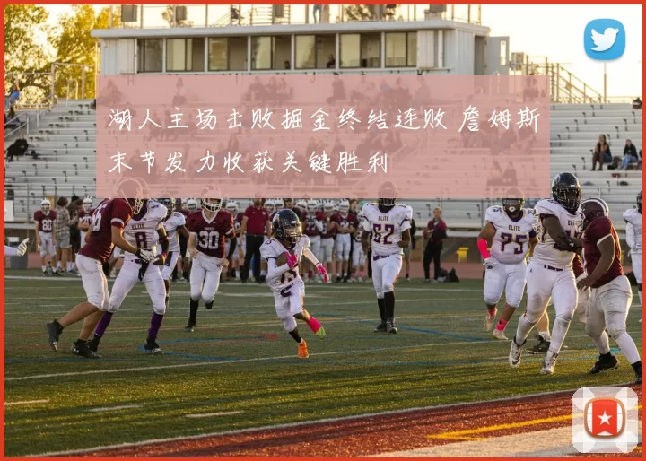 湖人主场击败掘金终结连败 詹姆斯末节发力收获关键胜利