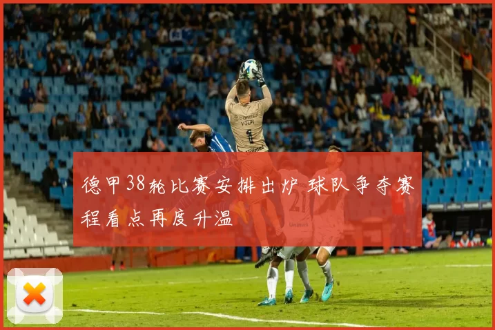 德甲38轮比赛安排出炉 球队争夺赛程看点再度升温