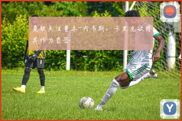 曼联关注鲁本-内韦斯，卡里克欲将其作为首签