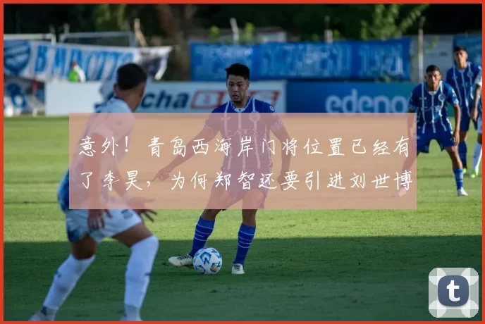 意外!青岛西海岸门将位置已经有了李昊,为何郑智还要引进刘世博