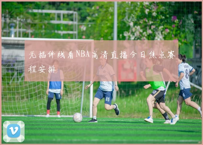 无插件线看NBA高清直播今日焦点赛程安排