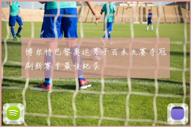 博尔特巴黎奥运男子百米决赛夺冠刷新赛季最佳纪录