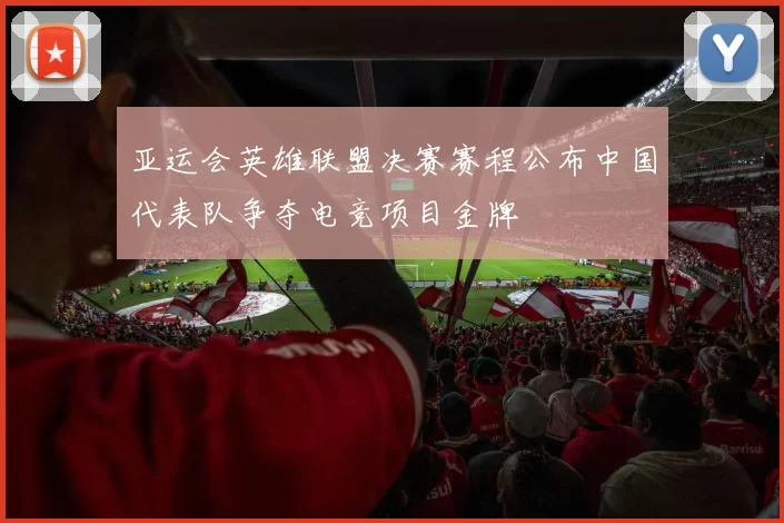 亚运会英雄联盟决赛赛程公布中国代表队争夺电竞项目金牌