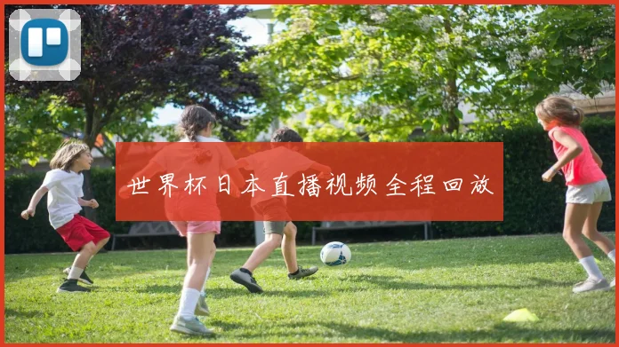 世界杯日本直播视频全程回放