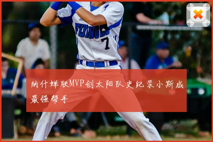 纳什蝉联MVP创太阳队史纪录小斯成最强帮手