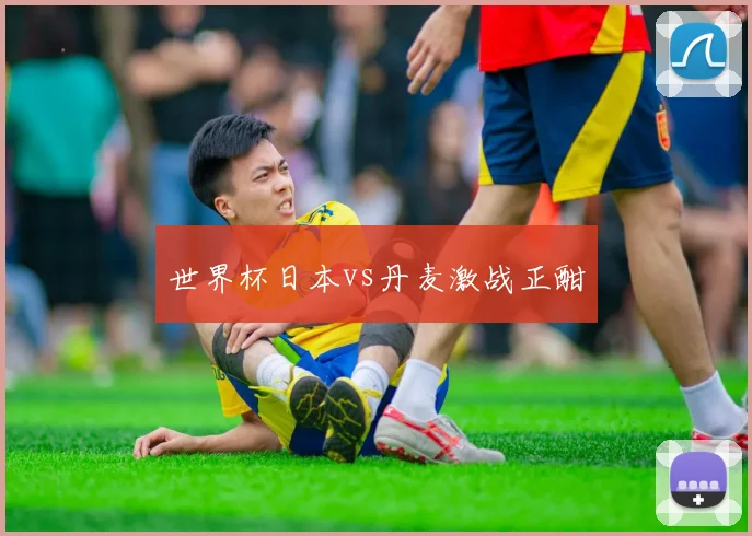 世界杯日本vs丹麦激战正酣