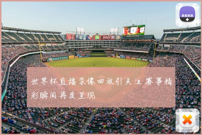 世界杯直播录像回放引关注 赛事精彩瞬间再度呈现